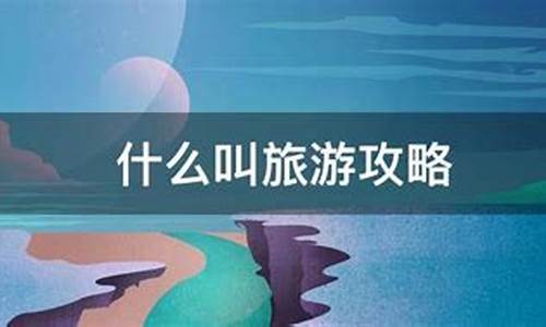 什么叫旅游攻略意思_什么是旅游攻略-